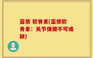 蓝侬 软骨素(蓝侬软骨素：关节保健不可或缺)