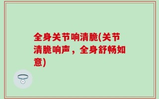 全身关节响清脆(关节清脆响声，全身舒畅如意)
