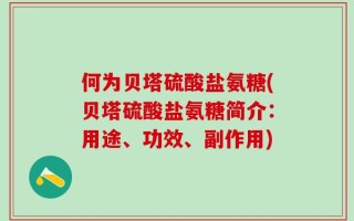 何为贝塔硫酸盐氨糖(贝塔硫酸盐氨糖简介：用途、功效、副作用)