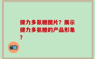 健力多氨糖图片？展示健力多氨糖的产品形象？