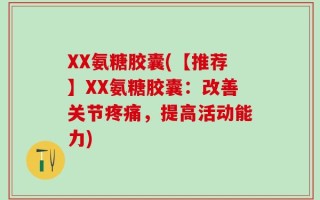 XX氨糖胶囊(【推荐】XX氨糖胶囊：改善关节疼痛，提高活动能力)