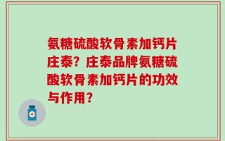氨糖硫酸软骨素加钙片庄泰？庄泰品牌氨糖硫酸软骨素加钙片的功效与作用？