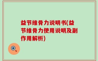 益节维骨力说明书(益节维骨力使用说明及副作用解析)