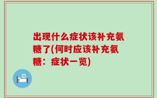 出现什么症状该补充氨糖了(何时应该补充氨糖：症状一览)