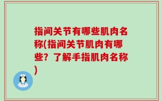 指间关节有哪些肌肉名称(指间关节肌肉有哪些？了解手指肌肉名称)