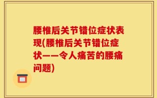 腰椎后关节错位症状表现(腰椎后关节错位症状——令人痛苦的腰痛问题)