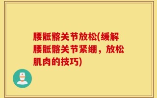 腰骶髂关节放松(缓解腰骶髂关节紧绷，放松肌肉的技巧)