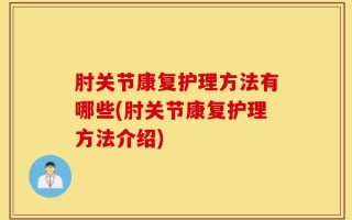肘关节康复护理方法有哪些(肘关节康复护理方法介绍)