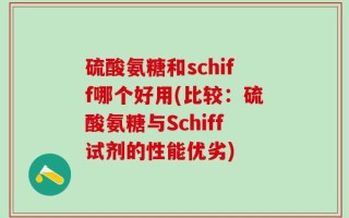 硫酸氨糖和schiff哪个好用(比较：硫酸氨糖与Schiff试剂的性能优劣)