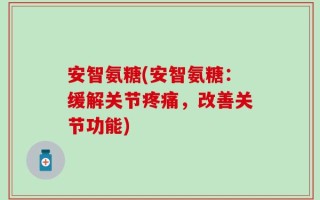 安智氨糖(安智氨糖：缓解关节疼痛，改善关节功能)