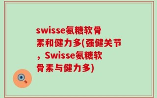 swisse氨糖软骨素和健力多(强健关节，Swisse氨糖软骨素与健力多)