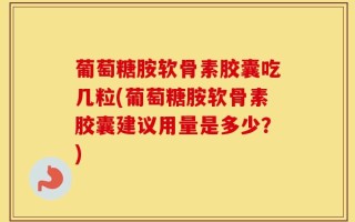 葡萄糖胺软骨素胶囊吃几粒(葡萄糖胺软骨素胶囊建议用量是多少？)