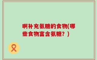 啊补充氨糖的食物(哪些食物富含氨糖？)