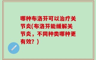 哪种布洛芬可以治疗关节炎(布洛芬能缓解关节炎，不同种类哪种更有效？)
