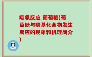 羰氨反应 葡萄糖(葡萄糖与羰基化合物发生反应的现象和机理简介)