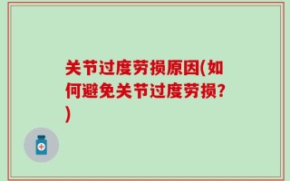 关节过度劳损原因(如何避免关节过度劳损？)