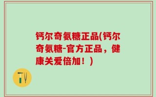 钙尔奇氨糖正品(钙尔奇氨糖-官方正品，健康关爱倍加！)