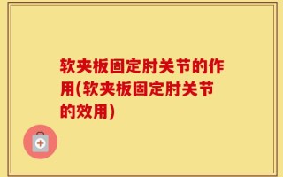 软夹板固定肘关节的作用(软夹板固定肘关节的效用)