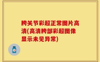 胯关节彩超正常图片高清(高清胯部彩超图像显示未见异常)