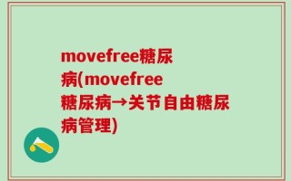 movefree糖尿病(movefree糖尿病→关节自由糖尿病管理)