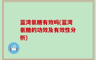 蓝湾氨糖有效吗(蓝湾氨糖的功效及有效性分析)