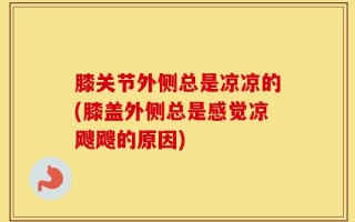 膝关节外侧总是凉凉的(膝盖外侧总是感觉凉飕飕的原因)