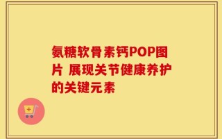 氨糖软骨素钙POP图片 展现关节健康养护的关键元素