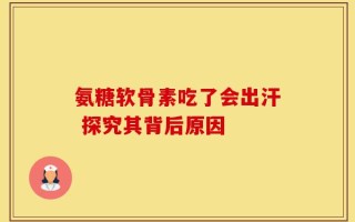 氨糖软骨素吃了会出汗 探究其背后原因