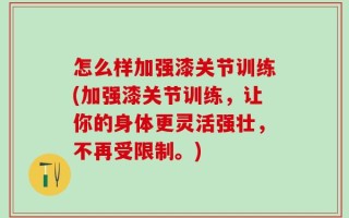 怎么样加强漆关节训练(加强漆关节训练，让你的身体更灵活强壮，不再受限制。)