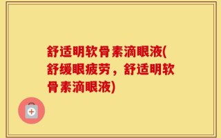舒适明软骨素滴眼液(舒缓眼疲劳，舒适明软骨素滴眼液)