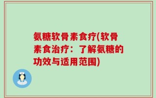 氨糖软骨素食疗(软骨素食治疗：了解氨糖的功效与适用范围)