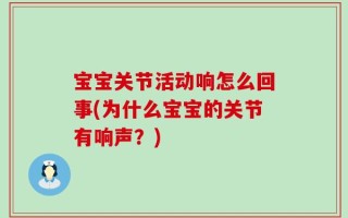 宝宝关节活动响怎么回事(为什么宝宝的关节有响声？)