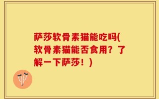萨莎软骨素猫能吃吗(软骨素猫能否食用？了解一下萨莎！)