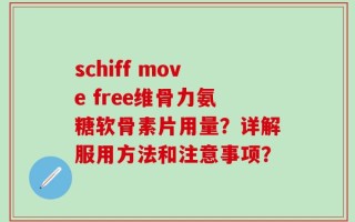 schiff move free维骨力氨糖软骨素片用量？详解服用方法和注意事项？