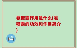 氨糖霸作用是什么(氨糖霸的功效和作用简介)