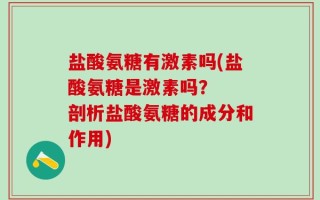 盐酸氨糖有激素吗(盐酸氨糖是激素吗？  剖析盐酸氨糖的成分和作用)