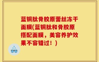 蓝铜肽骨胶原蕾丝冻干面膜(蓝铜肽和骨胶原搭配面膜，美容养护效果不容错过！)