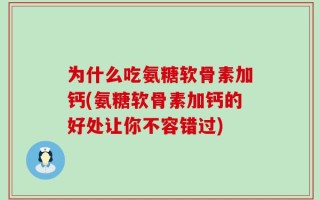 为什么吃氨糖软骨素加钙(氨糖软骨素加钙的好处让你不容错过)