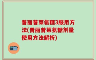 普丽普莱氨糖3服用方法(普丽普莱氨糖剂量使用方法解析)