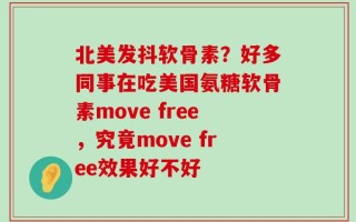 北美发抖软骨素？好多同事在吃美国氨糖软骨素move free，究竟move free效果好不好