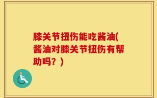 膝关节扭伤能吃酱油(酱油对膝关节扭伤有帮助吗？)
