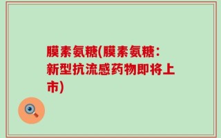 膜素氨糖(膜素氨糖：新型抗流感药物即将上市)
