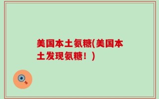 美国本土氨糖(美国本土发现氨糖！)