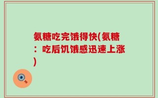 氨糖吃完饿得快(氨糖：吃后饥饿感迅速上涨)