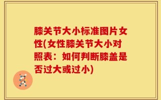 膝关节大小标准图片女性(女性膝关节大小对照表：如何判断膝盖是否过大或过小)