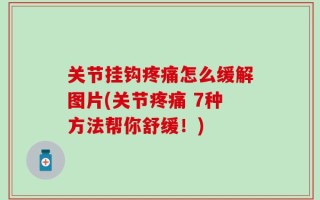关节挂钩疼痛怎么缓解图片(关节疼痛 7种方法帮你舒缓！)