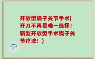 开放型镊子关节手术(开刀不再是唯一选择！新型开放型手术镊子关节疗法！)