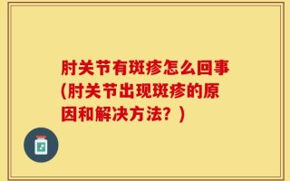 肘关节有斑疹怎么回事(肘关节出现斑疹的原因和解决方法？)