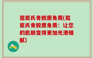 屈臣氏骨胶原角质(屈臣氏骨胶原角质：让您的肌肤变得更加光滑细腻)