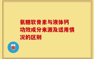 氨糖软骨素与液体钙 功效成分来源及适用情况的区别